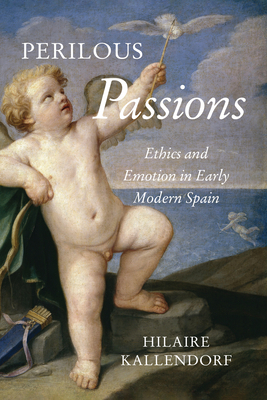 Perilous Passions: Ethics and Emotion in Early Modern Spain (Toronto Iberic)
