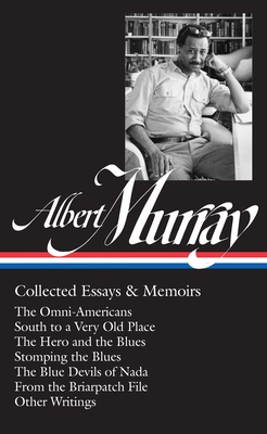 Albert Murray: Collected Essays & Memoirs (LOA #284): The Omni-Americans / South to a Very Old Place / The Hero and the Blues /  Stomping the Blues / The Blue Devils of Nada / other writings (Library of America Albert Murray Edition #1)