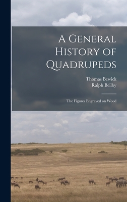 A General History of Quadrupeds: the Figures Engraved on Wood By Thomas 1753-1828 Bewick, Ralph 1744-1817 Beilby Cover Image
