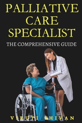 Palliative Care Specialist - The Comprehensive Guide: Mastering Compassionate Care for Those with Life-Limiting Illnesses Cover Image