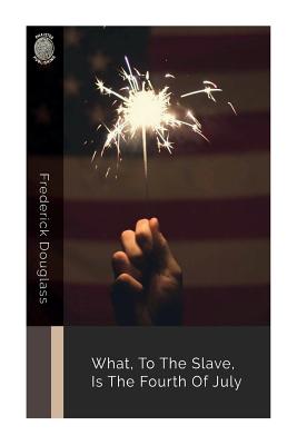 What, to the Slave, Is the Fourth of July By Frederick Douglass Cover Image