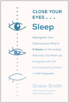 Close Your Eyes, Sleep: Reprogram Your Subconscious Mind in 6 Weeks to Fall Asleep Naturally and Wake Up  Energized with the Groundbreaking Power of Self-Hypnosis