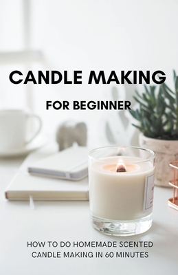 Candle Making for Beginner: How to do homemade Scented candle making in 60 minutes Cover Image