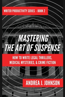 Mastering the Art of Suspense: How to Write Legal Thrillers, Medical Mysteries, & Crime Fiction By Andrea J. Johnson Cover Image