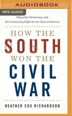 How the South Won the Civil War: Oligarchy, Democracy, and the Continuing Fight for the Soul of America By Heather Cox Richardson, Heather Cox Richardson (Read by) Cover Image