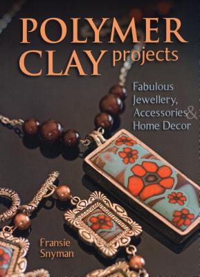 Polymer Clay Projects: Fabulous Jewellery, Accessories, & Home Decor Cover Image