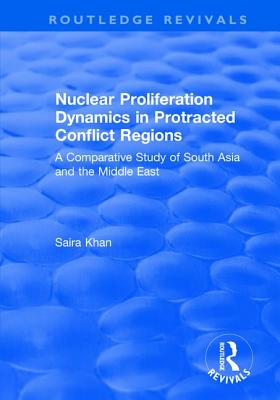 Nuclear Proliferation Dynamics in Protracted Conflict Regions: A Comparative Study of South Asia and the Middle East (Routledge Revivals) Nuclear Proliferation Dynamics in Protracted Conflict Regions: A Comparative Study of South Asia and the Middle East (Routledge Revivals) cover