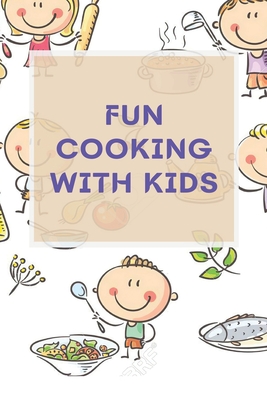 Fun Cooking With Kids: A Cookbook for Kid and Families with Big Fun and Easy Recipes Cover Image