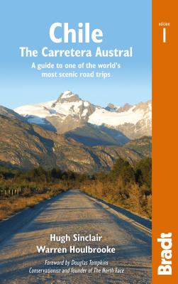 Chile: The Carretera Austral: A Guide to One of the World's Most Scenic Road Trips (Bradt Travel Guide) By Hugh Sinclair, Warren Houlbrooke, Douglas Tompkins (Foreword by) Cover Image