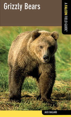 Grizzly Bears: A Falcon Field Guide, First Edition By Jack Ballard Cover Image