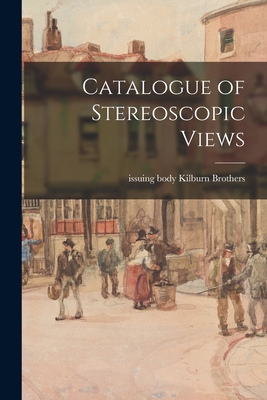 Catalogue of Stereoscopic Views By Issuing Body Kilburn Brothers (Created by) Cover Image