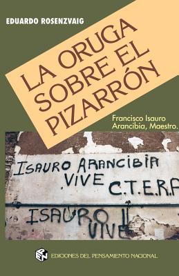 La Oruga Sobre el Pizarron: Francisco Isauro Arancibia, Maestro By Eduardo Rosenzvaig Cover Image