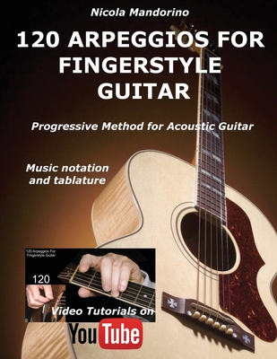120 ARPEGGIOS For FINGERSTYLE GUITAR: Easy and progressive acoustic guitar method with tablature, musical notation and YouTube video By Nicola Mandorino Cover Image