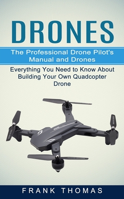 Drones: The Professional Drone Pilot's Manual and Drones (Everything You Need to Know About Building Your Own Quadcopter Drone By Frank Thomas Cover Image