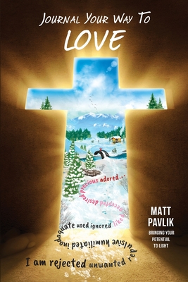 Journal Your Way To Love: Find Acceptance When All You Feel Is Rejected By Matt Pavlik Cover Image