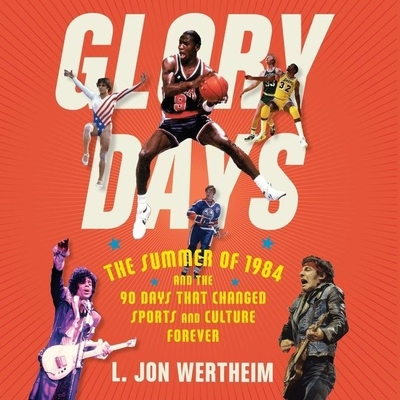 Glory Days: The Summer of 1984 and the 90 Days That Changed Sports and Culture Forever By L. Jon Wertheim, Chris Abell (Read by) Cover Image