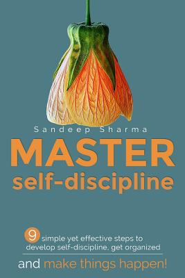 Master Self discipline: 9 simple yet effective steps to develop self-discipline, get organized, and make things happen! By Sandeep Sharma Cover Image