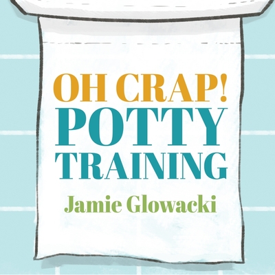 Oh Crap! Potty Training Lib/E: Everything Modern Parents Need to Know to Do It Once and Do It Right By Jamie Glowacki, Meredith Mitchell (Read by) Cover Image