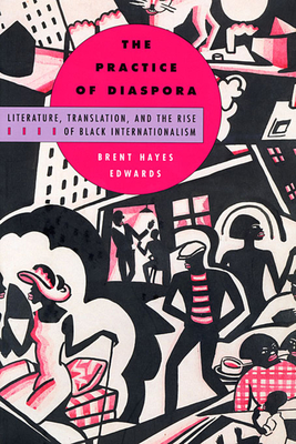 The Practice of Diaspora: Literature, Translation, and the Rise of Black Internationalism By Brent Hayes Edwards Cover Image