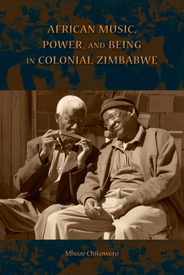 African Music, Power, and Being in Colonial Zimbabwe (African Expressive Cultures) Cover Image