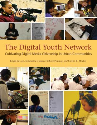 The Digital Youth Network: Cultivating Digital Media Citizenship in Urban Communities (John D. and Catherine T. MacArthur Foundation Reports on Digital Media and Learning)