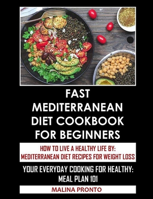 Fast Mediterranean Diet Cookbook For Beginners: How To Live A Healthy Life By: Mediterranean Diet Recipes For Weight Loss: Your Everyday Cooking For H Cover Image