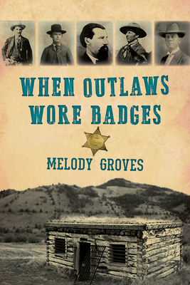 When Outlaws Wore Badges By Melody Groves Cover Image