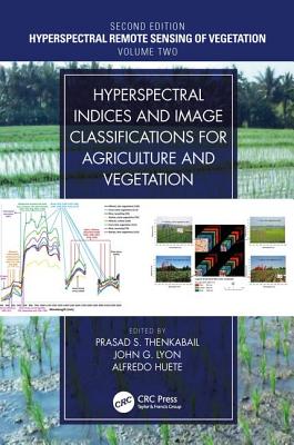 Hyperspectral Indices and Image Classifications for Agriculture and Vegetation: Hyperspectral Remote Sensing of Vegetation By Prasad S. Thenkabail (Editor), John G. Lyon (Editor), Alfredo Huete (Editor) Cover Image