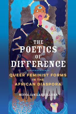The Poetics of Difference: Queer Feminist Forms in the African Diaspora (New Black Studies Series) By Mecca Jamilah Sullivan Cover Image