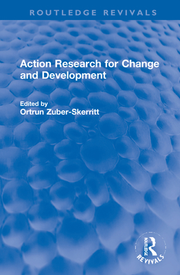 Action Research for Change and Development (Routledge Revivals) By Ortrun Zuber-Skerritt (Editor) Cover Image