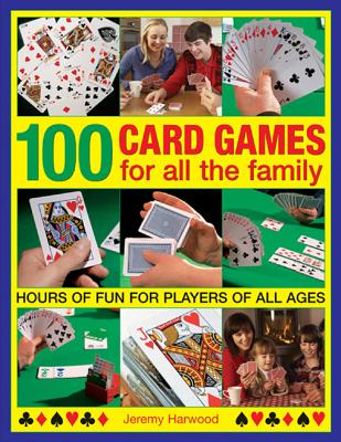 100 Card Games for All the Family: Hours of Fun for Players of All Ages By Jeremy Harwood Cover Image