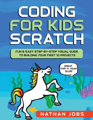 Coding for Kids: Scratch: Fun & Easy Step-by-Step Visual Guide to Building Your First 10 Projects (Great for 7+ year olds!) By Nathan Jobs Cover Image