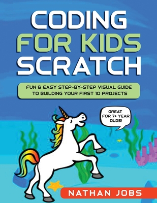 Coding for Kids: Scratch: Fun & Easy Step-by-Step Visual Guide to Building Your First 10 Projects (Great for 7+ year olds!) Cover Image