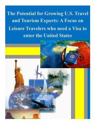 The Potential for Growing U.S. Travel and Tourism Exports: A Focus on Leisure Travelers who need a Visa to enter the United States By International Trade Administration Cover Image