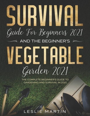 Survival Guide for Beginners 2021 And The Beginner's Vegetable Garden 2021: The Complete Beginner's Guide to Gardening and Survival in 2021 Cover Image