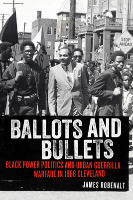 Ballots and Bullets: Black Power Politics and Urban Guerrilla Warfare in 1968 Cleveland By James Robenalt Cover Image