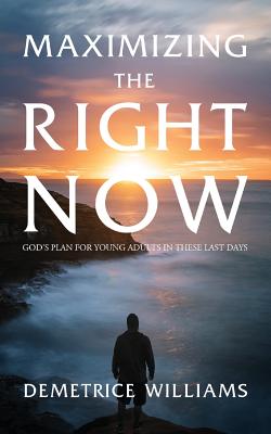 Maximizing the Right Now: God's Plan for Young Adults in These Last Days By Demetrice Williams Cover Image