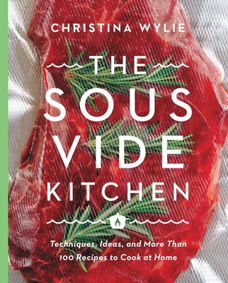 The Sous Vide Kitchen: Techniques, Ideas, and More Than 100 Recipes to Cook at Home By Christina Wylie Cover Image