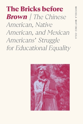 Bricks Before Brown: The Chinese American, Native American, and Mexican Americans' Struggle for Educational Equality (Sociology of Race and Ethnicity) By Marisela Martinez-Cola Cover Image