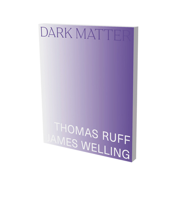 Dark Matter. Thomas Ruff & James Welling: Cat. Kunsthalle Bielefeld By Stefan Gronert, James Welling, Robert Slifkin, Thomas Ruff, Christina Végh, PhD Cover Image