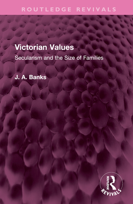 Victorian Values: Secularism and the Size of Families (Routledge Revivals) By J. A. Banks Cover Image