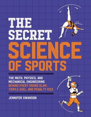 The Secret Science of Sports: The Math, Physics, and Mechanical Engineering Behind Every Grand Slam, Triple Axel, and Penalty Kick By Jennifer Swanson Cover Image