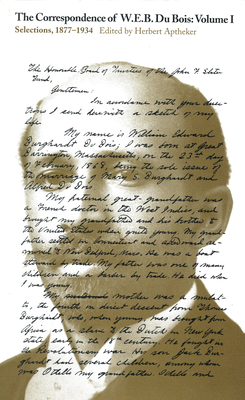 The Correspondence of W.E.B. Du Bois, Volume I: Selections, 1877–1934 By W.E.B. Du Bois, Herbert Aptheker (Editor) Cover Image