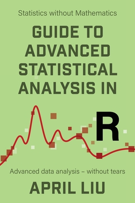 Guide to Advanced Statistical Analysis in R: Advanced data analysis - without tears (Statistics Without Mathematics)