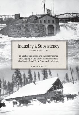 Industry and Subsistency: E. F. Cartier Van Dissel and Sawmill Phoenix; The Logging of Old-Growth Timber and the Making of a Small Farm Communit By Larry Hasse Cover Image