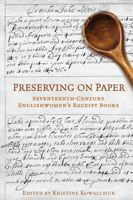 Preserving on Paper: Seventeenth-Century Englishwomen's Receipt Books (Studies in Book and Print Culture) By Kristine Kowalchuk Cover Image