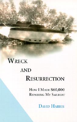 Wreck and Resurrection: How I Made $60,000 Repairing My Sailboat Cover Image
