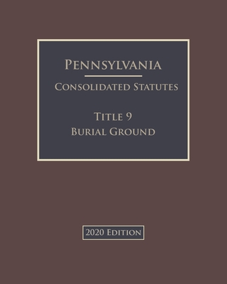 Pennsylvania Consolidated Statutes Title 9 Burial Ground 2020 Edition Cover Image