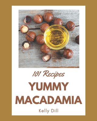 101 Yummy Macadamia Recipes: Yummy Macadamia Cookbook - Your Best Friend Forever Cover Image