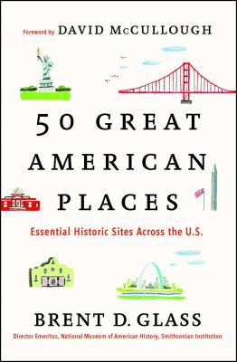 50 Great American Places: Essential Historic Sites Across the U.S. By Brent D. Glass, David McCullough (Foreword by) Cover Image